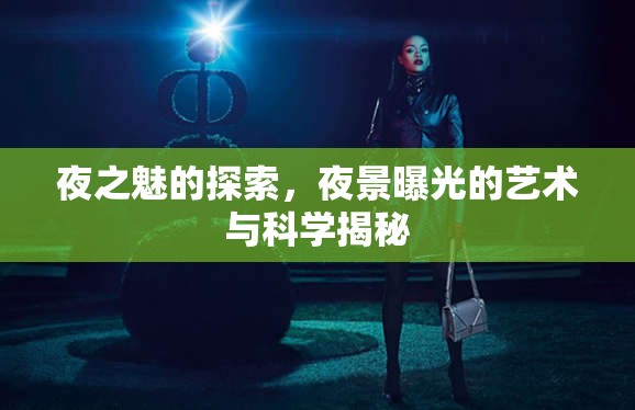 夜之魅的探索，夜景曝光的藝術(shù)與科學(xué)揭秘