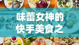 味蕾女神的快手美食之旅，揭秘烹飪界的璀璨之星