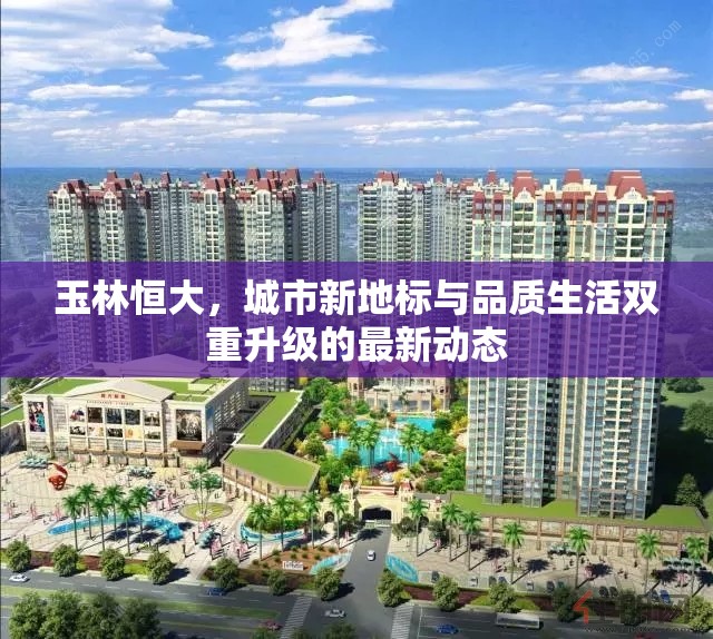 玉林恒大，城市新地標(biāo)與品質(zhì)生活雙重升級(jí)的最新動(dòng)態(tài)