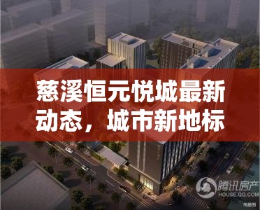 慈溪恒元悅城最新動(dòng)態(tài)，城市新地標(biāo)崛起，盡享未來生活
