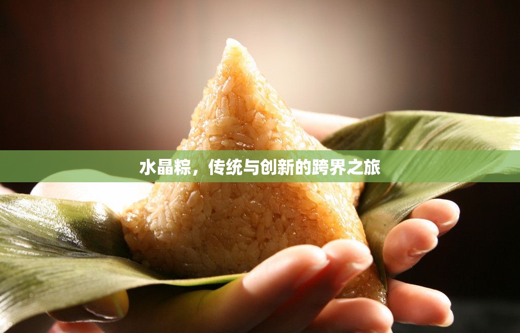 水晶粽，傳統(tǒng)與創(chuàng)新的跨界之旅