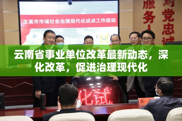 云南省事業(yè)單位改革最新動(dòng)態(tài)，深化改革，促進(jìn)治理現(xiàn)代化