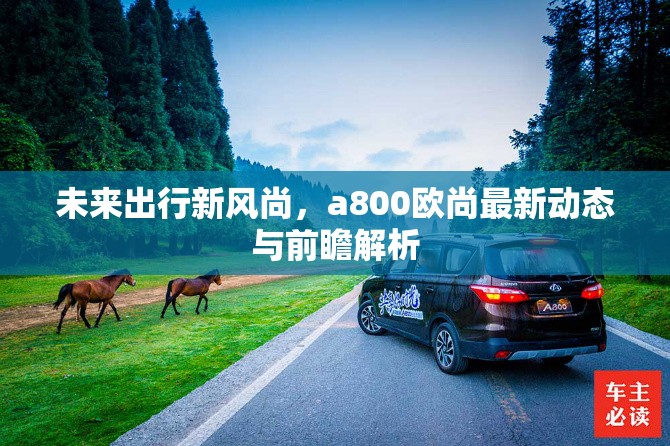 未來出行新風(fēng)尚，a800歐尚最新動(dòng)態(tài)與前瞻解析