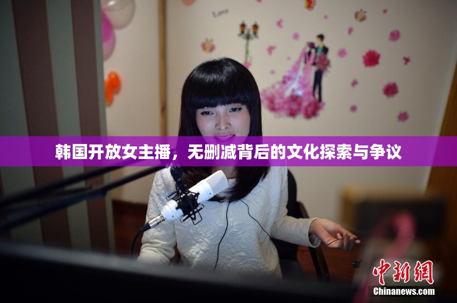 韓國(guó)開(kāi)放女主播，無(wú)刪減背后的文化探索與爭(zhēng)議