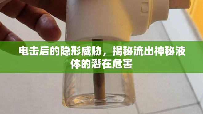 電擊后的隱形威脅，揭秘流出神秘液體的潛在危害
