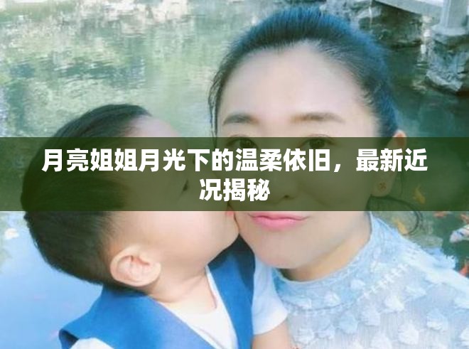 月亮姐姐月光下的溫柔依舊，最新近況揭秘