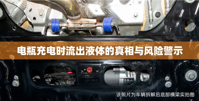 電瓶充電時(shí)流出液體的真相與風(fēng)險(xiǎn)警示