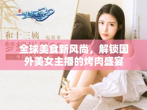 全球美食新風尚，解鎖國外美女主播的烤肉盛宴