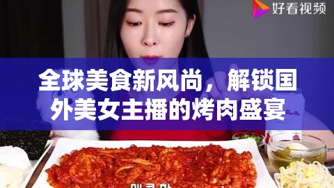 全球美食新風尚，解鎖國外美女主播的烤肉盛宴