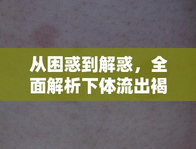 從困惑到解惑，全面解析下體流出褐色液體的真相