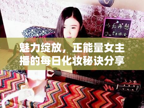 魅力綻放，正能量女主播的每日化妝秘訣分享