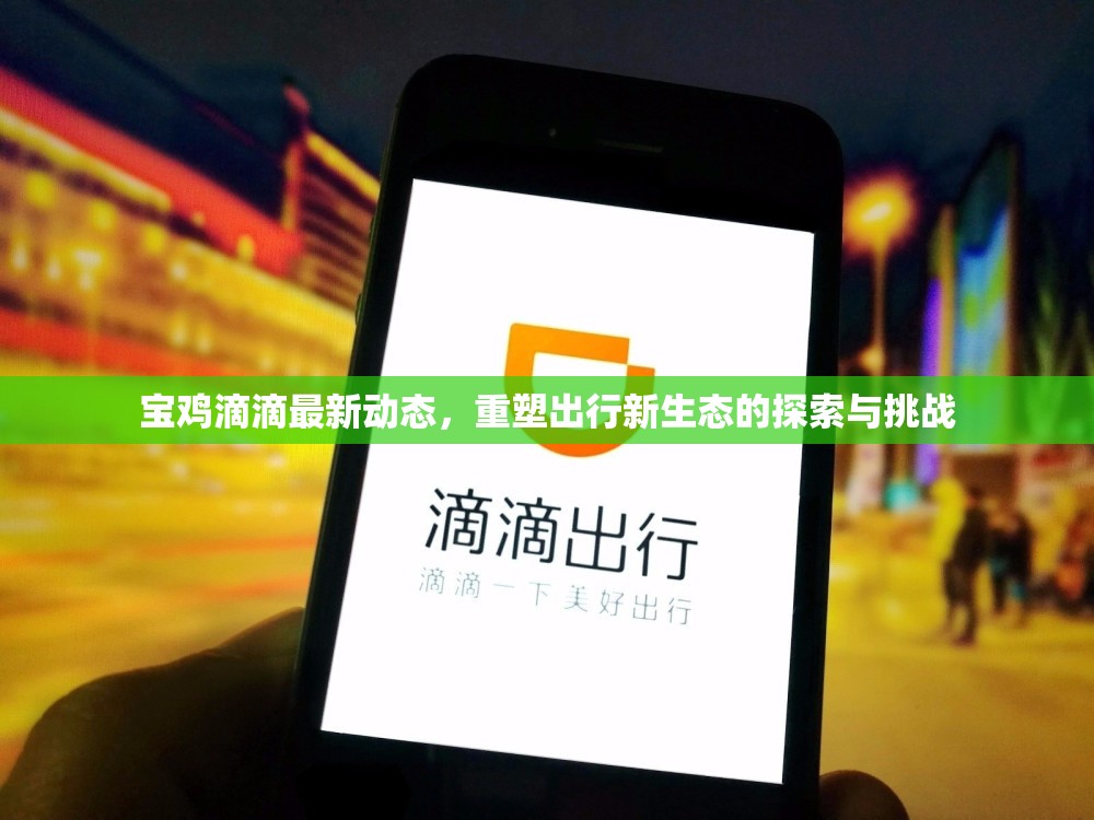 寶雞滴滴最新動(dòng)態(tài)，重塑出行新生態(tài)的探索與挑戰(zhàn)
