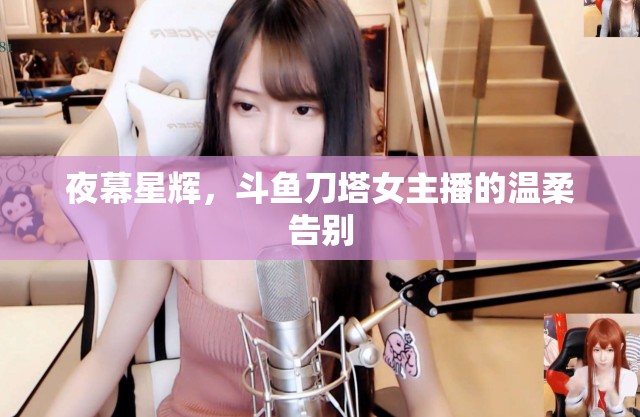 夜幕星輝，斗魚刀塔女主播的溫柔告別