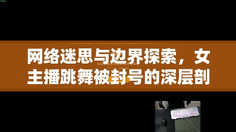 網(wǎng)絡(luò)迷思與邊界探索，女主播跳舞被封號(hào)的深層剖析