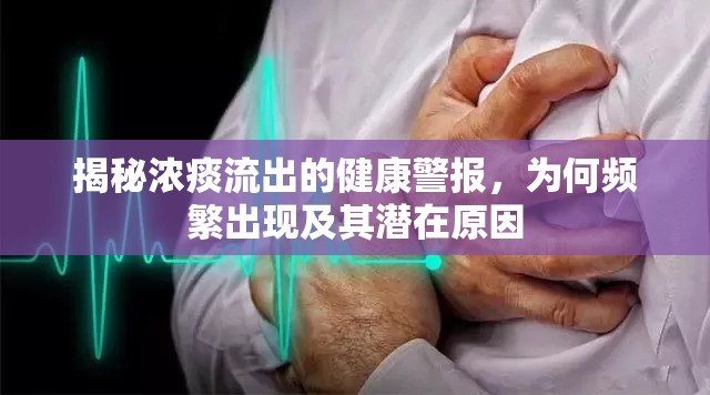 揭秘濃痰流出的健康警報，為何頻繁出現及其潛在原因