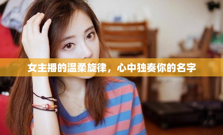 女主播的溫柔旋律，心中獨奏你的名字