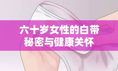 六十歲女性的白帶秘密與健康關(guān)懷