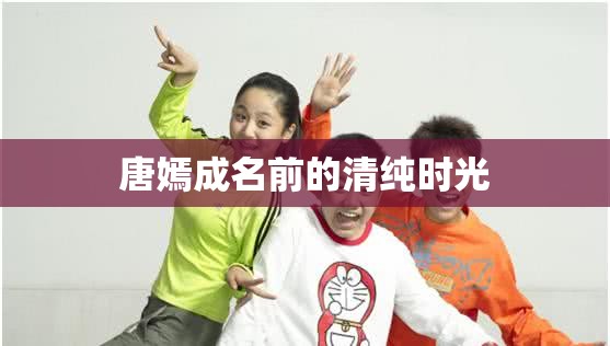 唐嫣成名前的清純時(shí)光