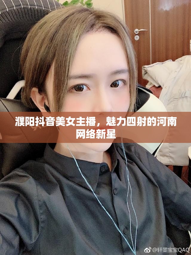 濮陽抖音美女主播，魅力四射的河南網(wǎng)絡新星