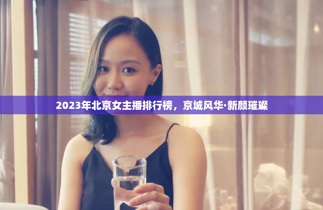 2023年北京女主播排行榜，京城風(fēng)華·新顏璀璨