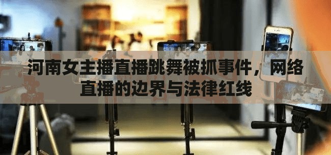 河南女主播直播跳舞被抓事件，網(wǎng)絡(luò)直播的邊界與法律紅線