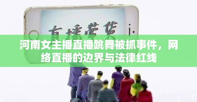 河南女主播直播跳舞被抓事件，網(wǎng)絡(luò)直播的邊界與法律紅線