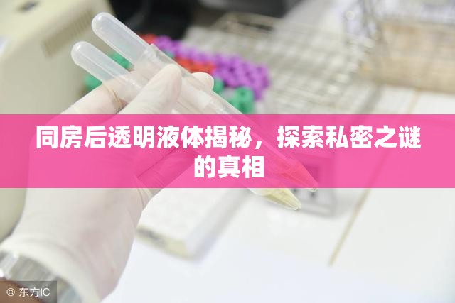 同房后透明液體揭秘，探索私密之謎的真相