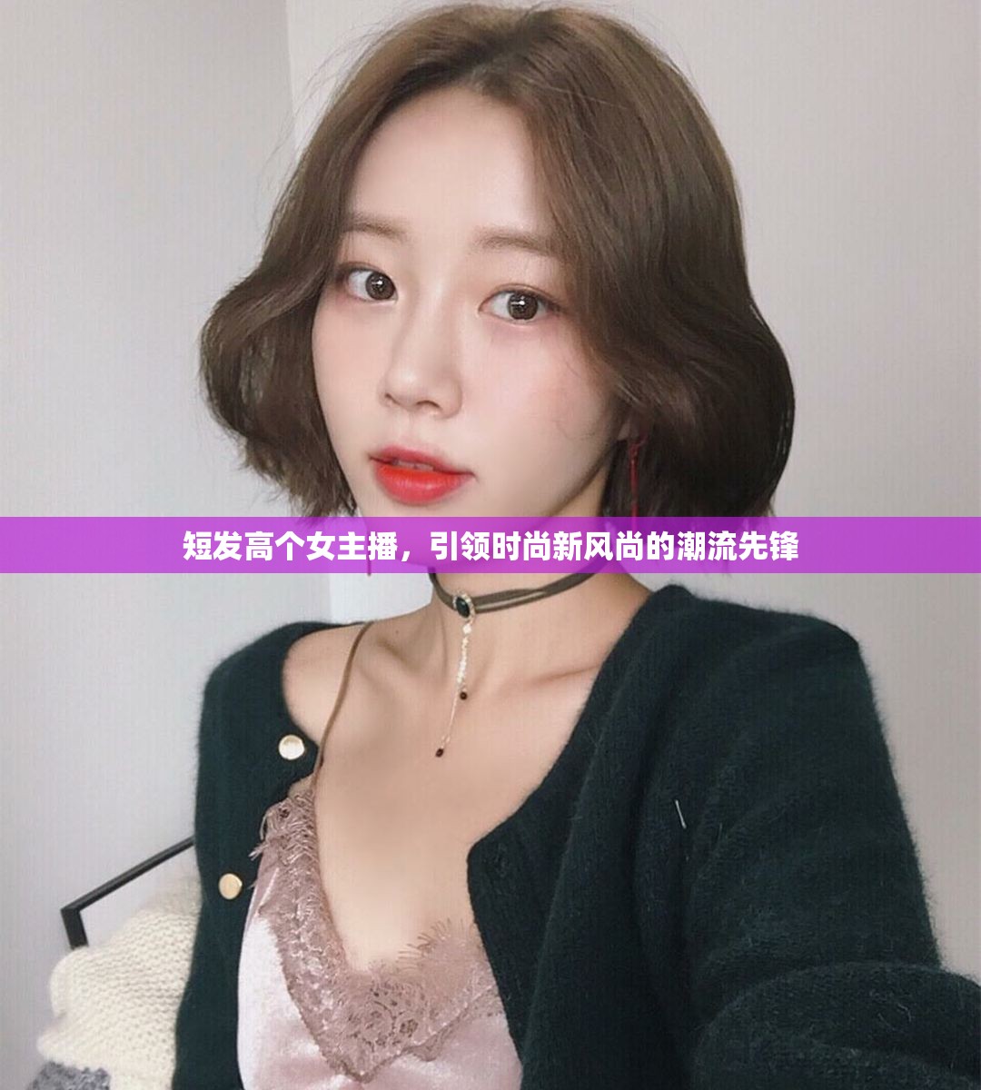 短發(fā)高個(gè)女主播，引領(lǐng)時(shí)尚新風(fēng)尚的潮流先鋒