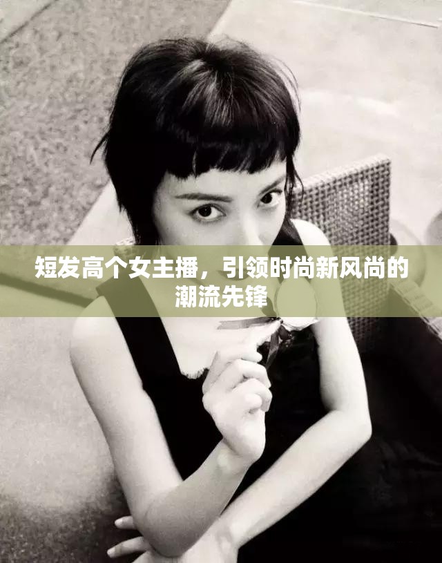 短發(fā)高個(gè)女主播，引領(lǐng)時(shí)尚新風(fēng)尚的潮流先鋒