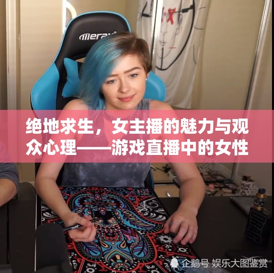 絕地求生，女主播的魅力與觀眾心理——游戲直播中的女性角色深度剖析
