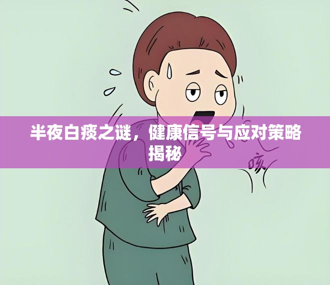 半夜白痰之謎，健康信號與應(yīng)對策略揭秘