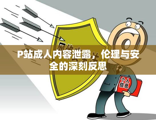 P站成人內容泄露，倫理與安全的深刻反思