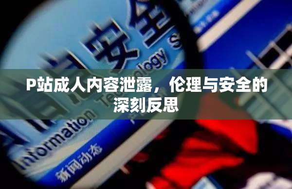 P站成人內容泄露，倫理與安全的深刻反思