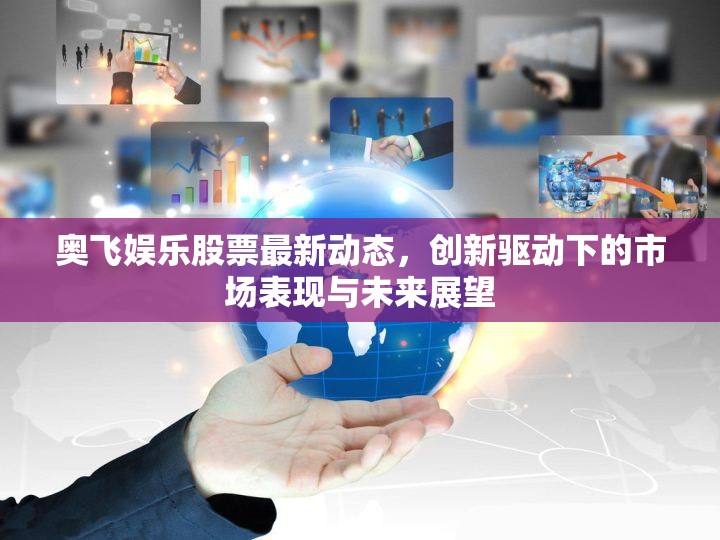 奧飛娛樂(lè)股票最新動(dòng)態(tài)，創(chuàng)新驅(qū)動(dòng)下的市場(chǎng)表現(xiàn)與未來(lái)展望