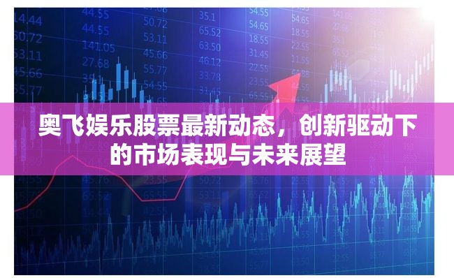 奧飛娛樂(lè)股票最新動(dòng)態(tài)，創(chuàng)新驅(qū)動(dòng)下的市場(chǎng)表現(xiàn)與未來(lái)展望
