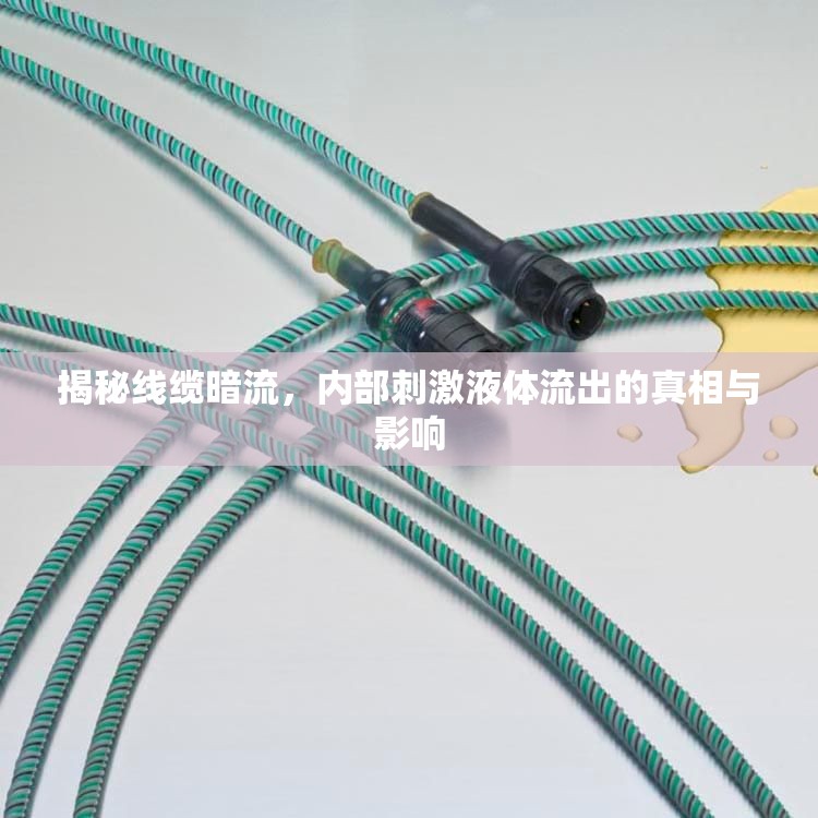 揭秘線纜暗流，內(nèi)部刺激液體流出的真相與影響