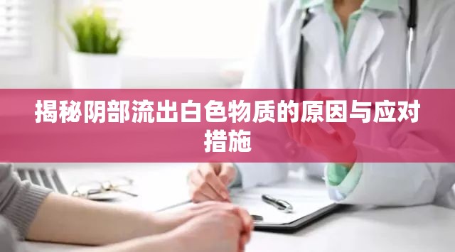 揭秘陰部流出白色物質(zhì)的原因與應(yīng)對(duì)措施