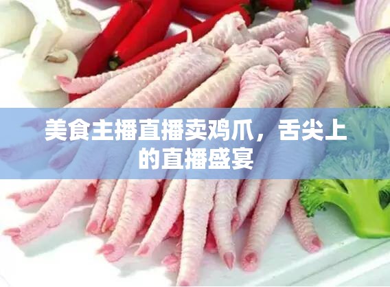美食主播直播賣雞爪，舌尖上的直播盛宴