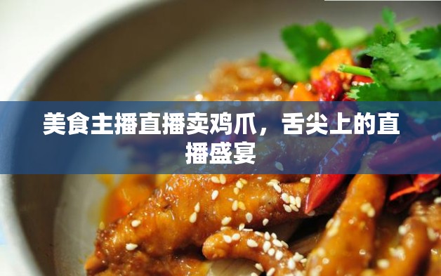 美食主播直播賣雞爪，舌尖上的直播盛宴