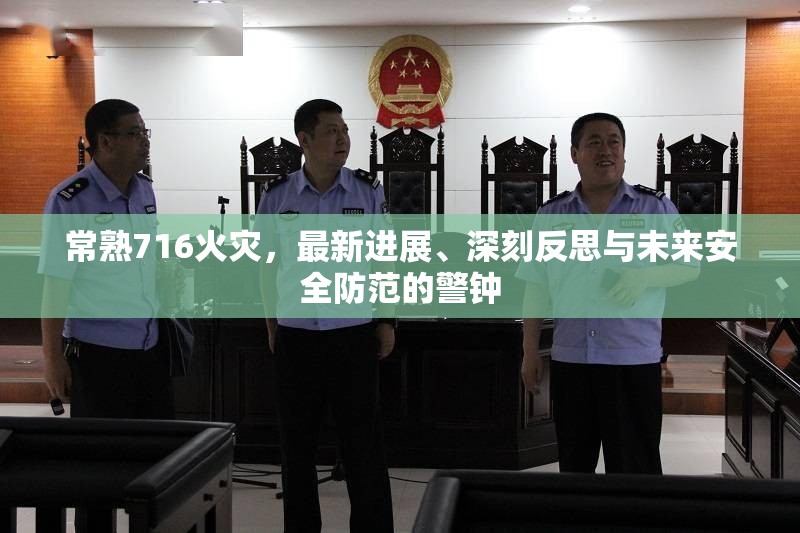 常熟716火災(zāi)，最新進(jìn)展、深刻反思與未來安全防范的警鐘