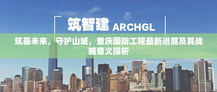筑基未來，守護(hù)山城，重慶國(guó)防工程最新進(jìn)展及其戰(zhàn)略意義探析