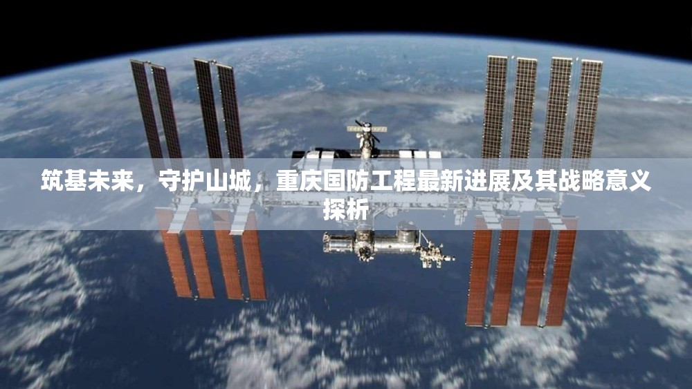 筑基未來，守護(hù)山城，重慶國(guó)防工程最新進(jìn)展及其戰(zhàn)略意義探析