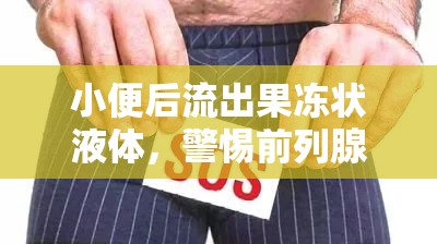 小便后流出果凍狀液體，警惕前列腺問題或性病癥狀
