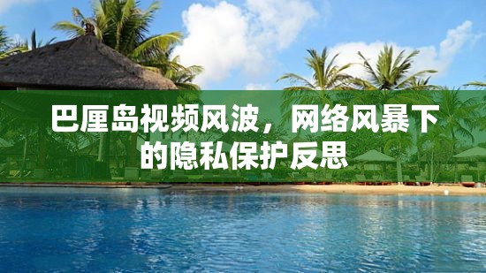 巴厘島視頻風波，網(wǎng)絡風暴下的隱私保護反思