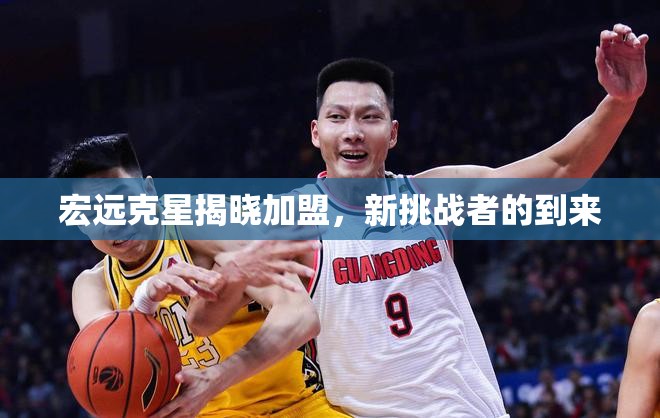 宏遠(yuǎn)克星揭曉加盟，新挑戰(zhàn)者的到來(lái)