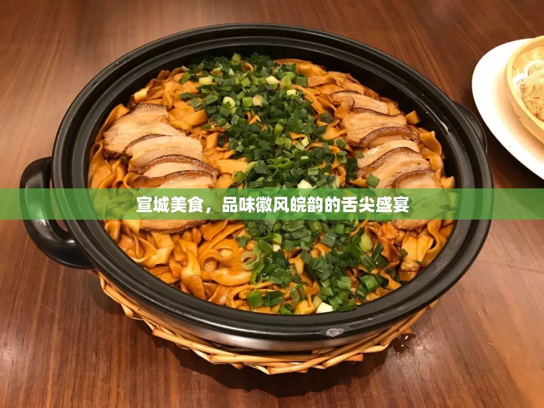 宣城美食，品味徽風(fēng)皖韻的舌尖盛宴