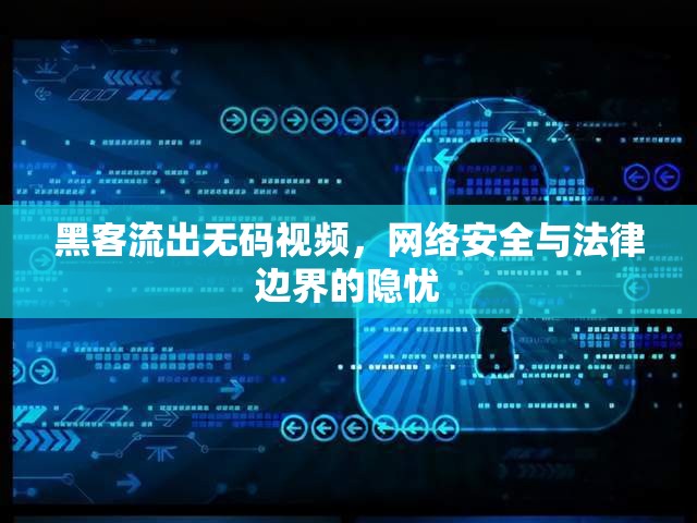 黑客流出無碼視頻，網(wǎng)絡(luò)安全與法律邊界的隱憂