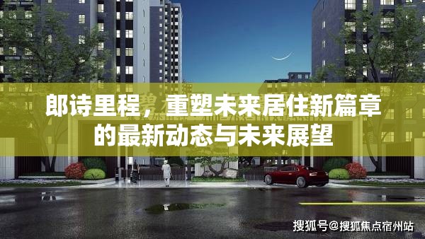 郎詩(shī)里程，重塑未來居住新篇章的最新動(dòng)態(tài)與未來展望