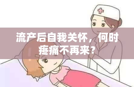 流產(chǎn)后自我關(guān)懷，何時(shí)疼痛不再來？