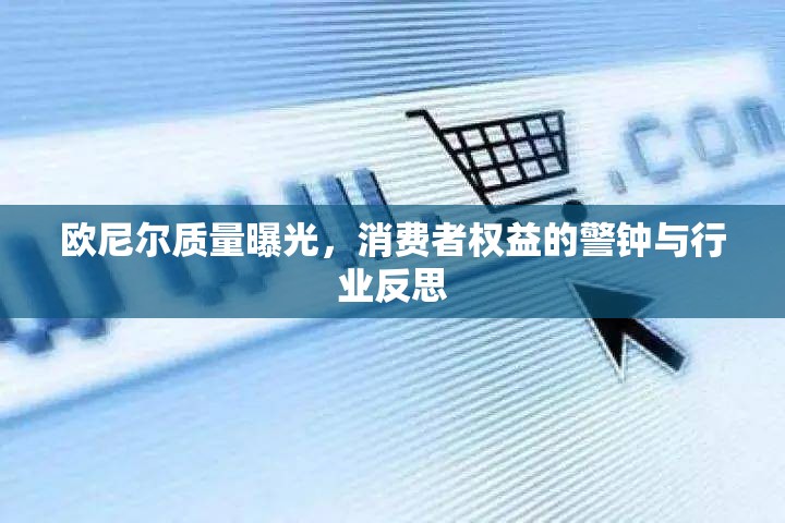 歐尼爾質(zhì)量曝光，消費(fèi)者權(quán)益的警鐘與行業(yè)反思